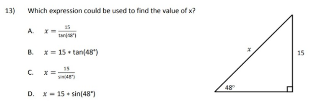 13)
Which expression could be used to find the value of x?
x =-
tan(48")
A.
В.
x = 15 + tan(48°)
15
C.
15
X =
sin(48")
48°
D.
x = 15 * sin(48°)
