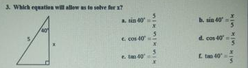 3. Which equatien will allow as te solve fer x?
5.
a. sin 40
b. sin 40
5
40
C. cos 40
d. cos 40
e. tan 40
E tan 40
Hin
