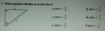 7. Which equatilen will allow us te selve for x?
. sin z=
b. sinx=
C. COS X
d. cos x =
e. tan x
f. tan x=
