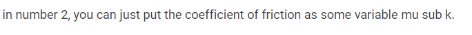 in number 2, you can just put the coefficient of friction as some variable mu sub k.
