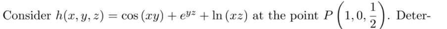 (1.0.).
Consider h(x, Y, z) = cos (xy)+ eY² + ln (xz) at the point P
,0,
Deter-
