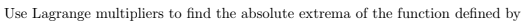 Use Lagrange multipliers to find the absolute extrema of the function defined by
