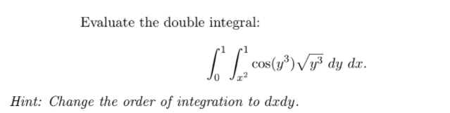 Evaluate the double integral:
cos(y®) Vy³ dy dx.
Hint: Change the order of integration to drdy.
