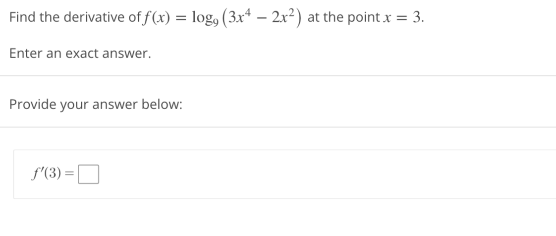 Find the derivative of f(x)
Enter an exact answer.
=
Provide your answer below:
f'(3) =
log, (3x4 – 2x²) at the point x = 3.