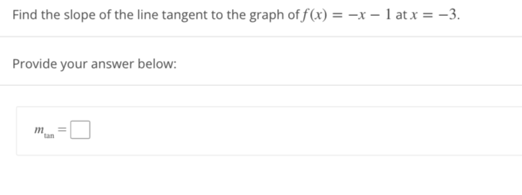 Find the slope of the line tangent to the graph of f(x) = -x-1 at x = -3.
Provide your answer below:
m
tan