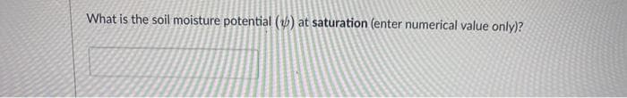 What is the soil moisture potential () at saturation (enter numerical value only)?
