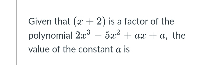 Given that (x +2) is a factor of the
polynomial 2x – 5x? + ax + a, the
-
value of the constant a is
