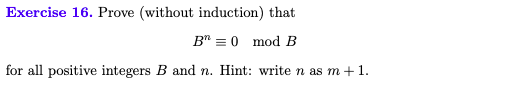 Exercise 16. Prove (without induction) that
B" = 0 mod B
for all positive integers B and n. Hint: write n as m +1.
