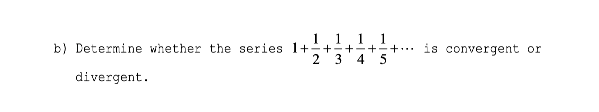 1
b) Determine whether the series 1+÷+÷+÷+÷+….
1
1
1
is convergent or
2
3
4
divergent.
