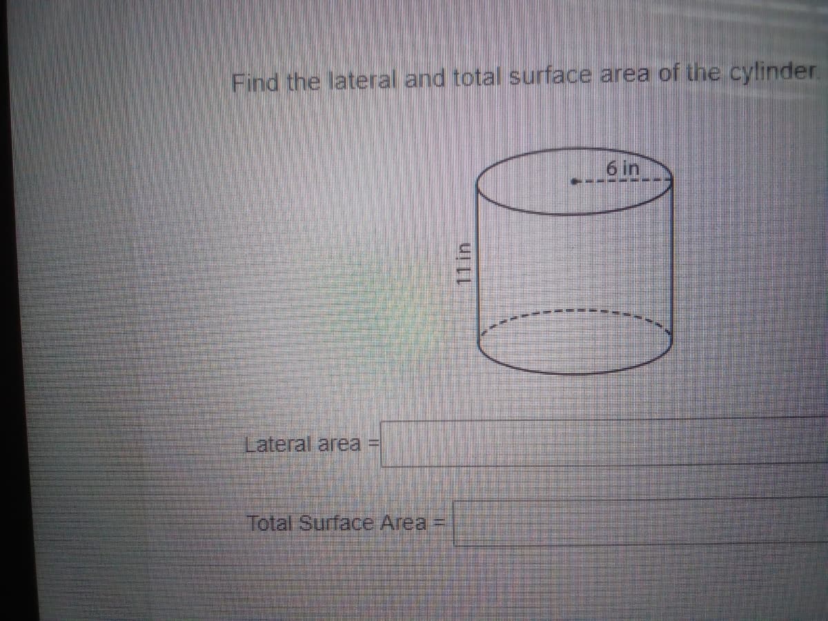 Find the lateral and total surface area of the cylinder.
6 in
Lateral area =
Total Surface Area=
11 in
