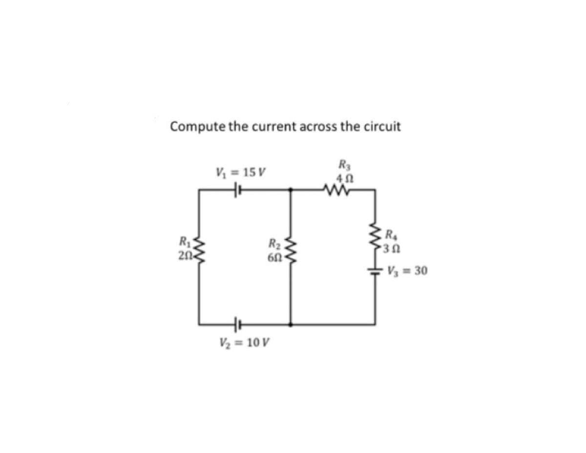 Compute the current across the circuit
R3
V₁ = 15 V
402
ww
ww
R₁
20
R₂
6Ω
V/₂ = 10 V
R₂
•3Ω
V₂ = 30
