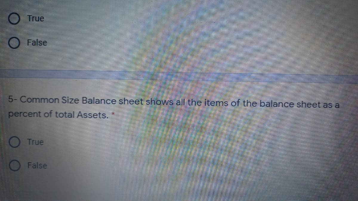 True
False
5- Common Size Balance sheet shows all the items of the balance sheet as a
percent of total Assets.
True
False
