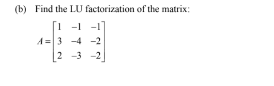 (b) Find the LU factorization of the matrix:
[i -1 -1
A =| 3 -4 -2
2 -3 -2

