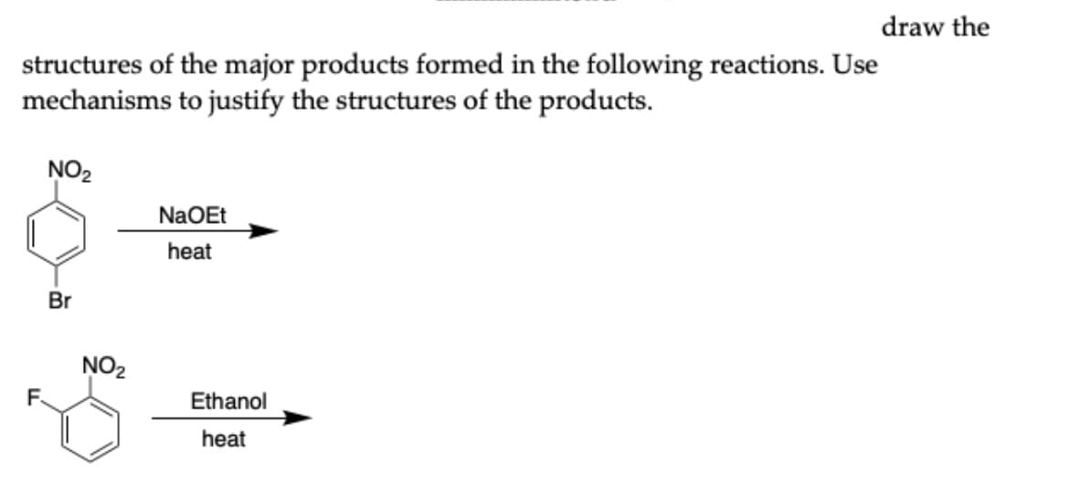structures of the major products formed in the following reactions. Use
mechanisms to justify the structures of the products.
NO₂
Br
NO₂
NaOEt
heat
Ethanol
heat
draw the
