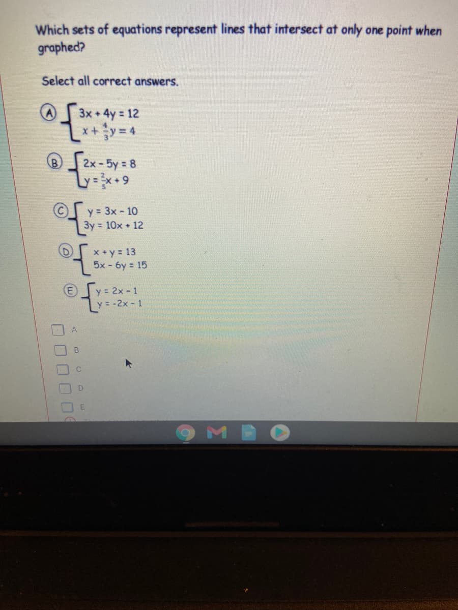 Which sets of equations represent lines that intersect at only one point when
graphed?
Select all correct answers.
3x +4y 12
の ー
%3D
2x - 5y = 8
y = 3x - 10
3y = 10x + 12
x+y 13
5x - 6y = 15
y = 2x -1
Ly= -2x - 1
MI
O OOO O
