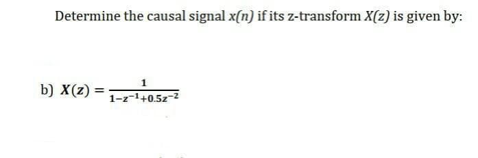 Determine the causal signal x(n) if its z-transform X(z) is given by:
1
b) X(z)
%3D
1-z-1+0.5z-2
