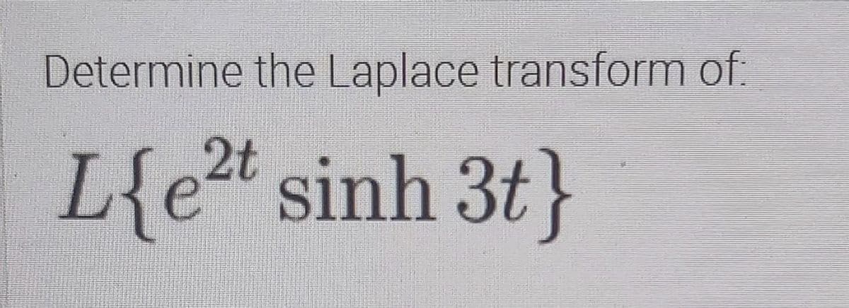 Determine the Laplace transform of:
L{e2t sinh 3t}
