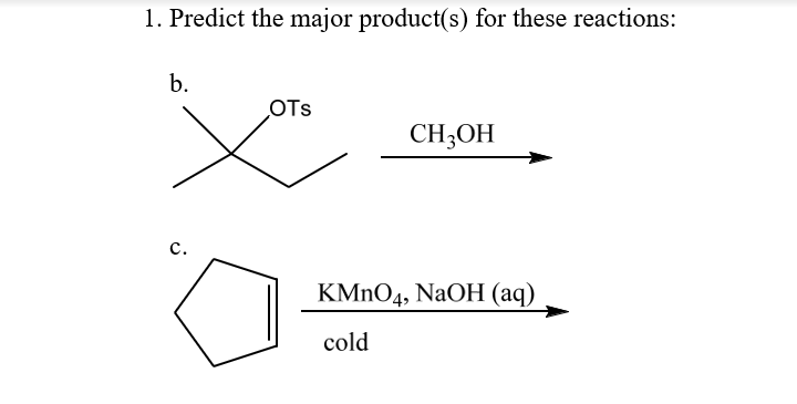 1. Predict the major product(s) for these reactions:
b.
OTs
CH;OH
с.
KMNO4, NaOH (aq)
cold
