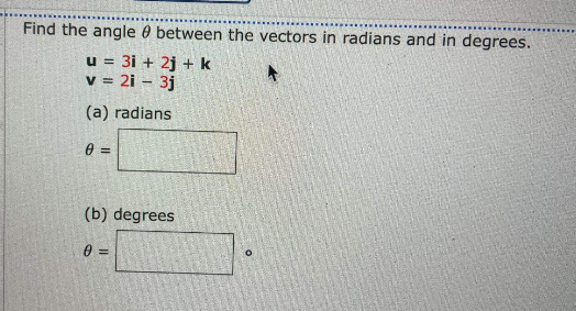 Find the angle 0 between the vectors in radians and in degrees.
u = 31 + 2j + k
v = 21 – 3j
(a) radians
(b) degrees
