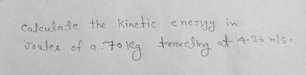 CaJculate the kinetic enesyy in
at 4.26 m/s.
Joules of a 70
Joulex of a 70leg troveling
