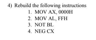 4) Rebuild the following instructions
1. MOV AX, 0000H
2. MOV AL, FFH
3. NOT BL
4. NEG CX
