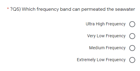 * ?Q5) Which frequency band can permeated the seawater
Ultra High Frequency O
Very Low Frequency O
Medium Frequency O
Extremely Low Frequency O
