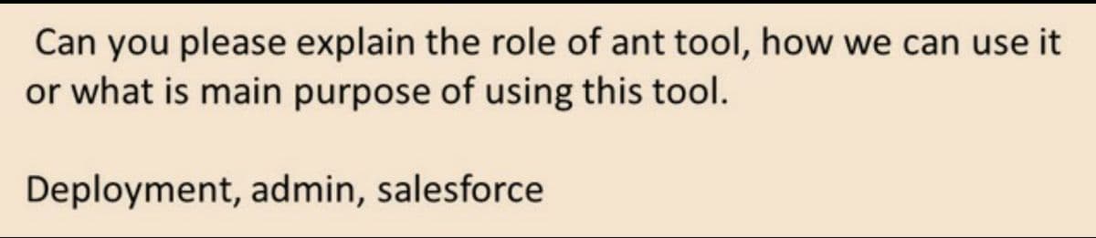 Can you please explain the role of ant tool, how we can use it
or what is main purpose of using this tool.
Deployment, admin, salesforce
