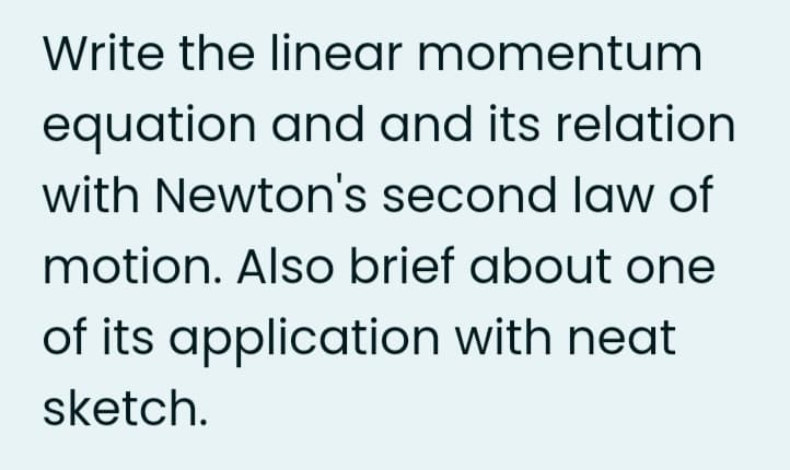 Write the linear momentum
equation and and its relation
with Newton's second law of
motion. Also brief about one
of its application with neat
sketch.
