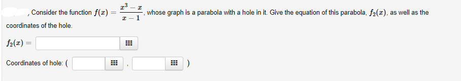 , Consider the function f(x)
whose graph is a parabola with a hole in it. Give the equation of this parabola, f2(x), as well as the
1
coordinates of the hole.
f2(x) =
Coordinates of hole: (
