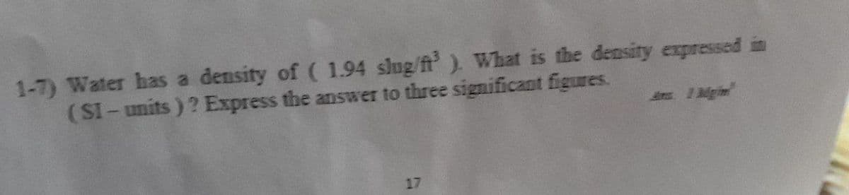 density of ( 1.94 slug/ft). What is the density expressed in
1-7) Water has a
(SI-units)? Express the answer to three significant figures.
1Mgin
17
