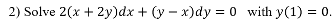 2) Solve 2(x + 2y)dx + (y – x)dy = 0 with y(1) = 0.
%3D
