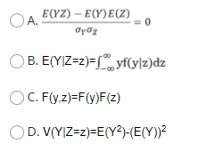 E(YZ) – E(Y)E(Z)
OA.
Oyoz
B. E(YIZ=z)=[ yf(y|z)dz
OC. F(y.z)=F(y)F(z)
D. V(Y|Z=z)=E(Y²)-(E(Y))²
