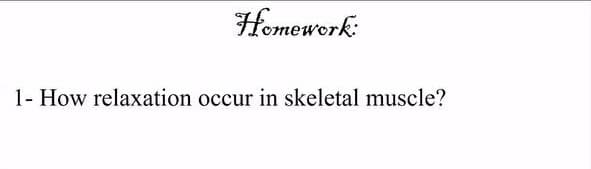Homework:
1- How relaxation occur in skeletal muscle?
