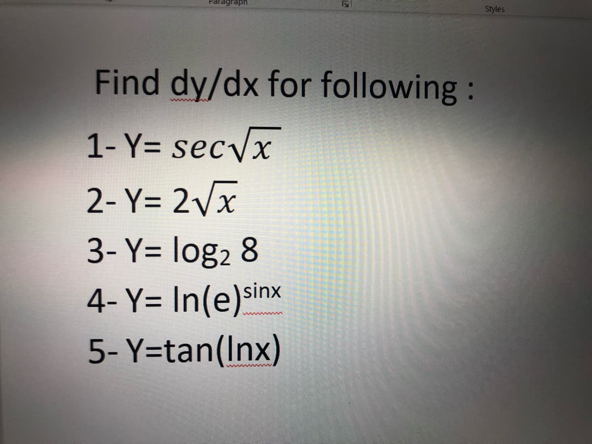 Paragraph
Styles
Find dy/dx for following:
1- Y= sec/x
2- Y= 2Vx
3- Y= log2 8
4- Y= In(e)sinx
5- Y=tan(Inx)
