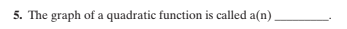 5. The graph of a quadratic function is called a(n).
