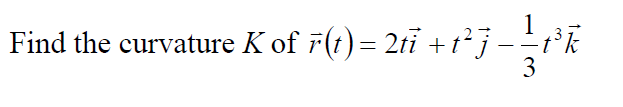 Find the curvature K of 7(t)= 2ti +t²j-÷t°k
3
