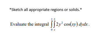 *Sketch all appropriate regions or solids.*
Evaluate the integral [[2y² cos(xy) dydx .
