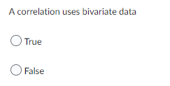 A correlation uses bivariate data
True
O False