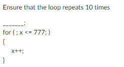 Ensure that the loop repeats 10 times
for (; x <= 777;)
{
}
x++;