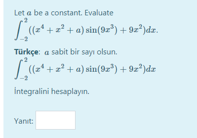 Let a be a constant. Evaluate
.2
(2* + x² + a) sin(9æ*)+9æ²)dx.
Türkçe: a sabit bir sayı olsun.
.2
| (24
+ x? + a) sin(9æ³) + 9x²)dæ
İntegralini hesaplayın.
Yanıt:
