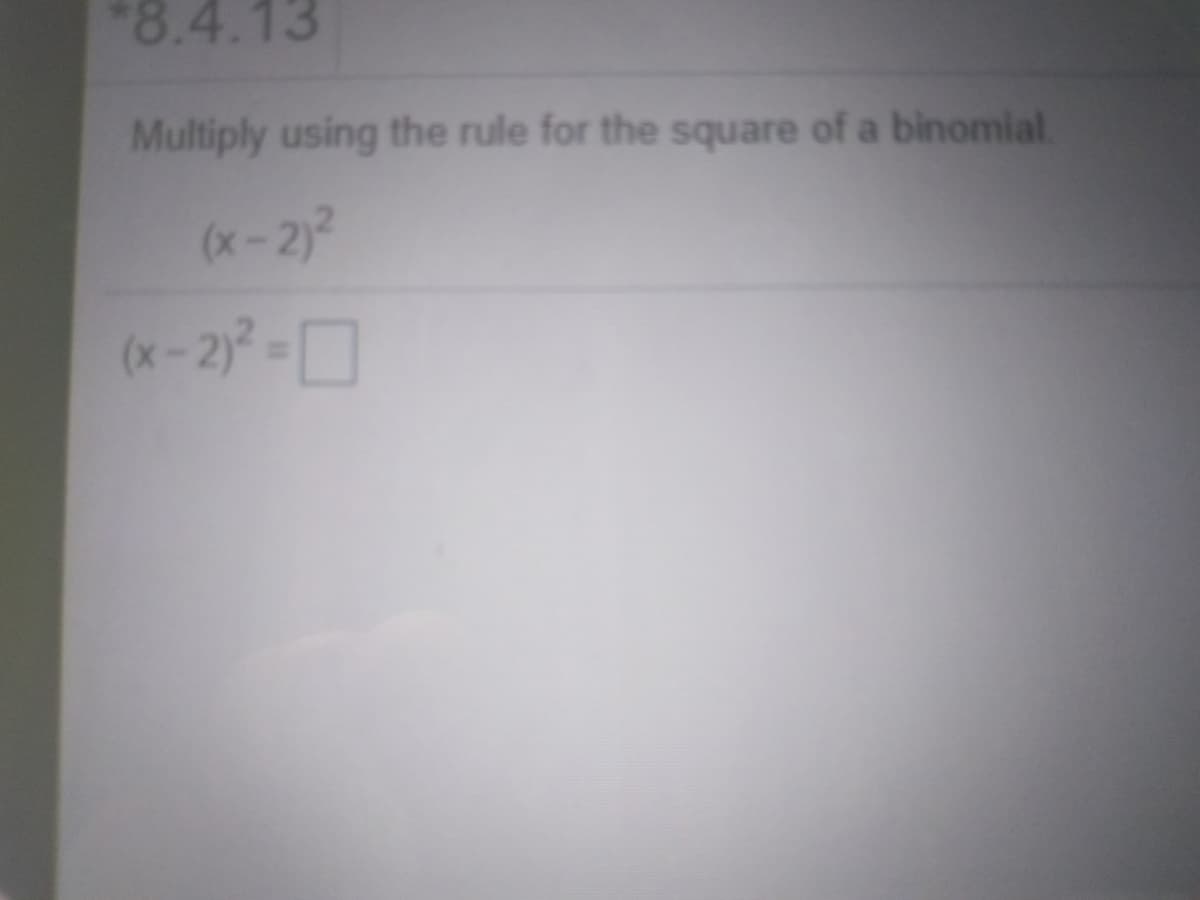 *8.4.13
Multiply using the rule for the square of a binomial
(x-2)2
(x -2)=
%3D
