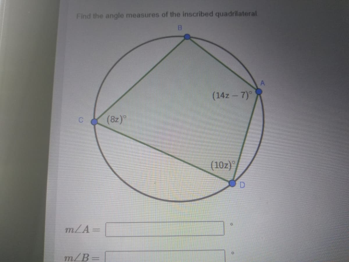 Find the angle measures of the inscribed quadrilateral.
B.
(14z – 7)
(8z)
(10z)
m/A=
%3D
m/B=

