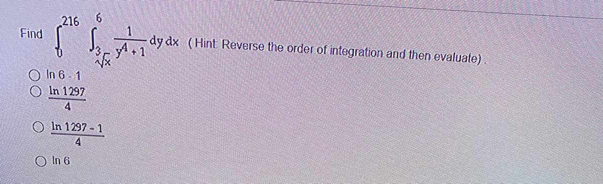 216
Find
dy dx (Hint Reverse the order of integration and then evaluate)
O In 6- 1
O In 1297
4
O In 1297 1
4
O In 6
