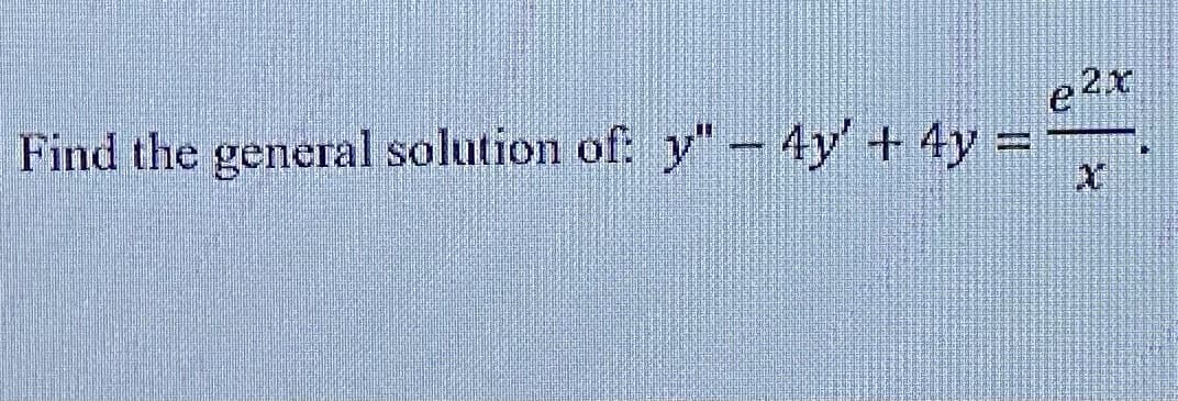 Find the general solution of: y"- 4y +4y-
e2x
