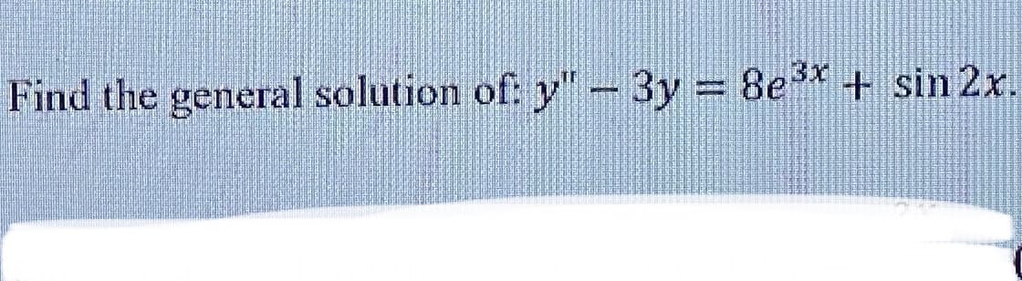 Find the general solution of: y"- 3y 8e* + sin 2x.
