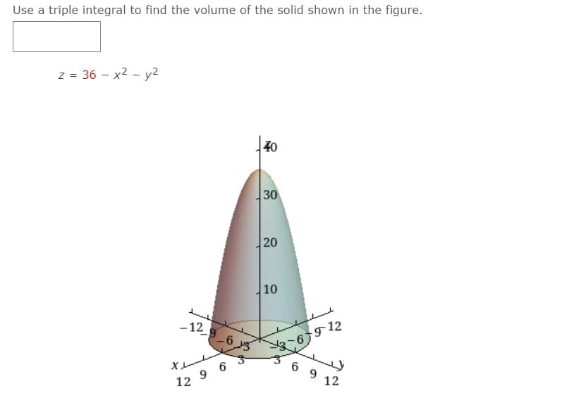 Use a triple integral to find the volume of the solid shown in the figure.
z = 36 – x2 - y2
40
30
20
10
- 12
-6
6 9 12
12
