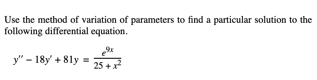 Use the method of variation of parameters to find a particular solution to the
following differential equation.
e
y" – 18y' + 81y
25 + x
