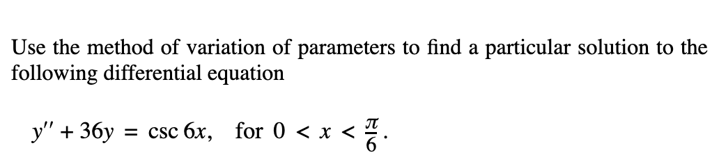 Use the method of variation of parameters to find a particular solution to the
following differential equation
y" + 36y = csc 6x, for 0 < x < .
— Csc бх, for 0 < x < .
