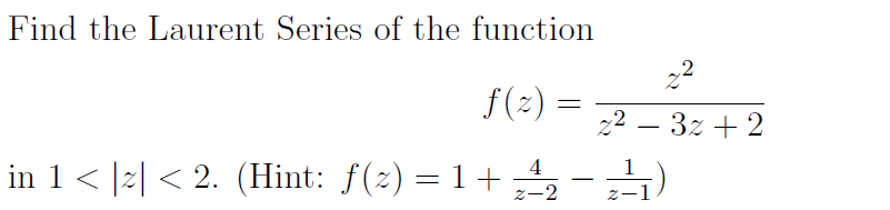 Find the Laurent Series of the function
2
f(2) =
22 – 3z + 2
-
in 1< |2| < 2. (Hint: f(2) = 1+
4
-
z-2
Z-1
