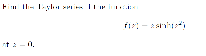 Find the Taylor series if the function
f(2) = z sinh(2²)
at z = 0.
